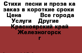 Стихи, песни и проза ка заказ в короткие сроки › Цена ­ 300 - Все города Услуги » Другие   . Красноярский край,Железногорск г.